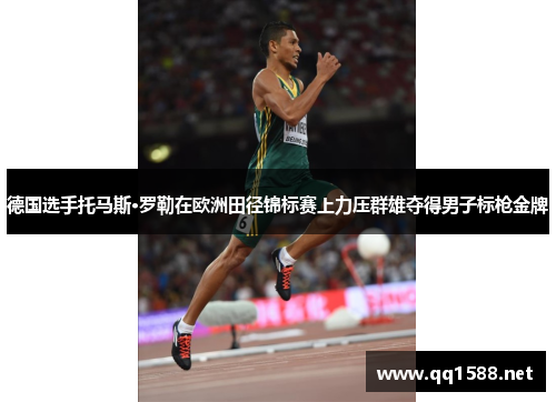 德国选手托马斯·罗勒在欧洲田径锦标赛上力压群雄夺得男子标枪金牌